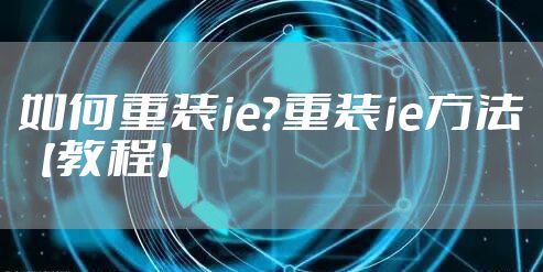 如何重装ie？重装ie方法【教程】