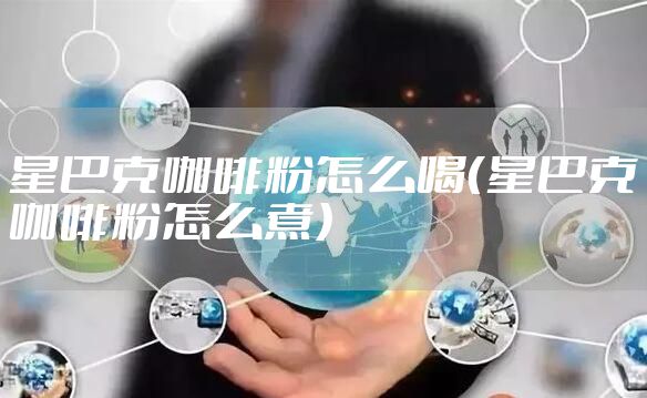 星巴克咖啡粉怎么喝（星巴克咖啡粉怎么煮）