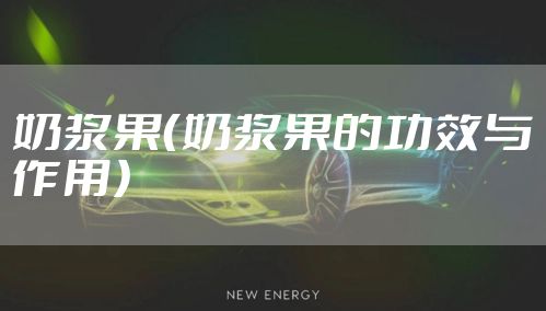 奶浆果（奶浆果的功效与作用）