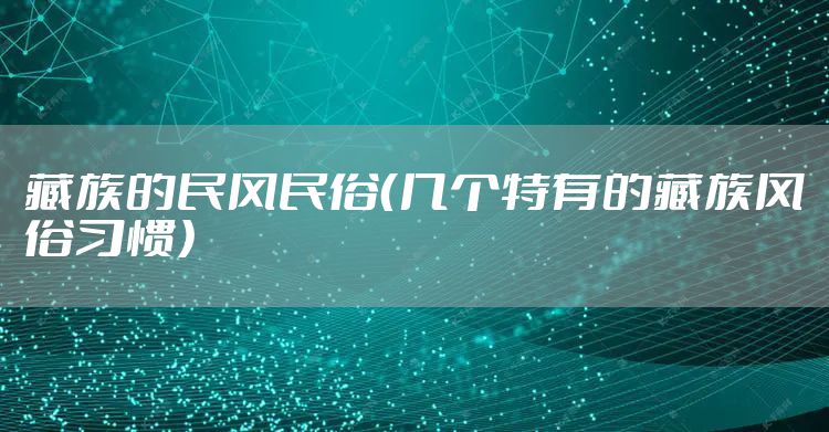 藏族的民风民俗（几个特有的藏族风俗习惯）