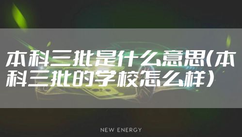 本科三批是什么意思（本科三批的学校怎么样）