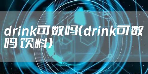 drink可数吗（drink可数吗 饮料）