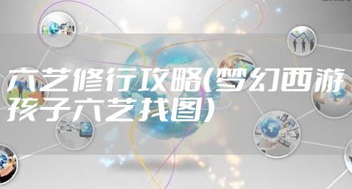 六艺修行攻略（梦幻西游孩子六艺找图）