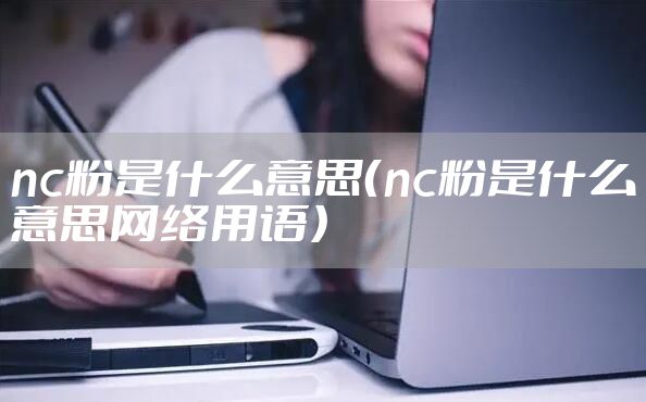 nc粉是什么意思（nc粉是什么意思网络用语）