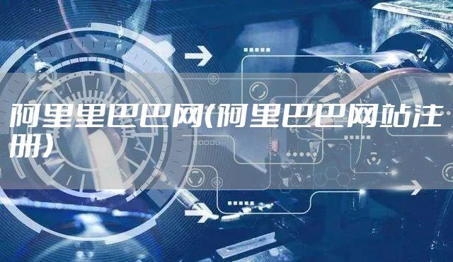 阿里里巴巴网(阿里巴巴网站注册)