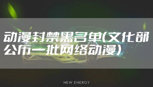 动漫封禁黑名单（文化部公布一批网络动漫）