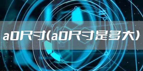 a0尺寸（a0尺寸是多大）