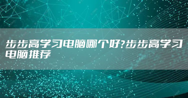步步高学习电脑哪个好？步步高学习电脑推荐