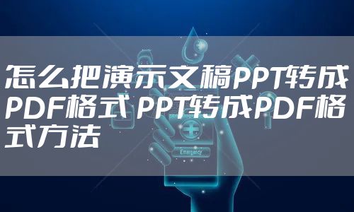 怎么把演示文稿PPT转成PDF格式 PPT转成PDF格式方法