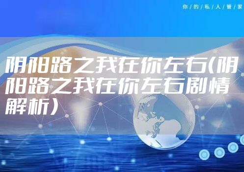 阴阳路之我在你左右（阴阳路之我在你左右剧情解析）
