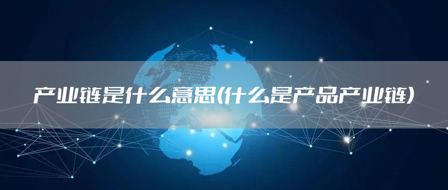 产业链是什么意思(什么是产品产业链)