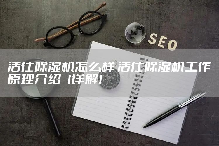 活仕除湿机怎么样 活仕除湿机工作原理介绍【详解】