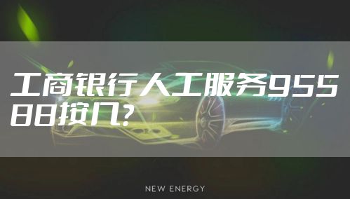 工商银行人工服务95588按几？