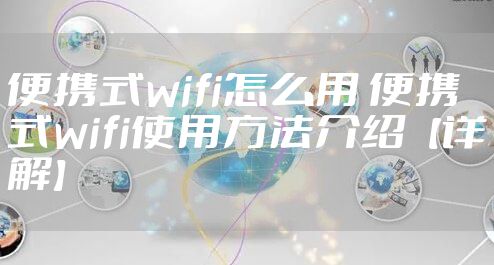 便携式wifi怎么用 便携式wifi使用方法介绍【详解】