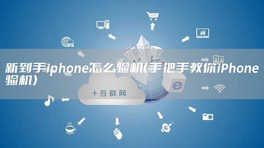 新到手iphone怎么验机（手把手教你iPhone验机）