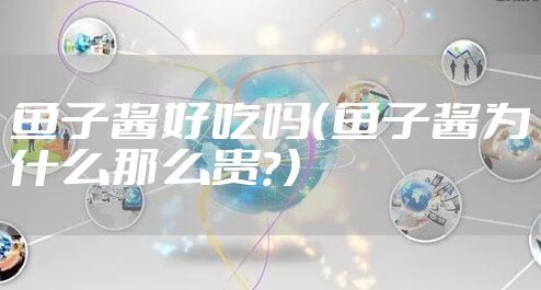 鱼子酱好吃吗(鱼子酱为什么那么贵?)