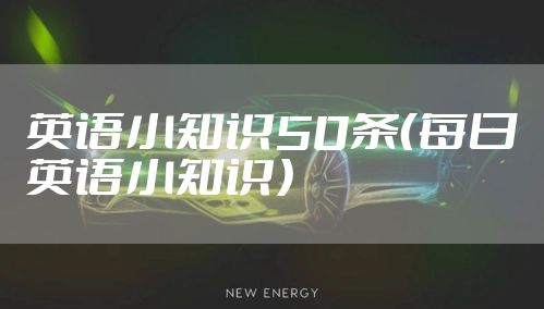 英语小知识50条（每日英语小知识）