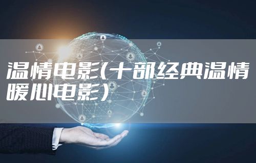 温情电影（十部经典温情暖心电影）