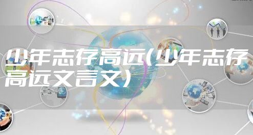 少年志存高远（少年志存高远文言文）