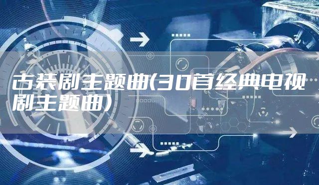 古装剧主题曲(30首经典电视剧主题曲)