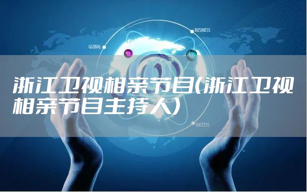 浙江卫视相亲节目(浙江卫视相亲节目主持人)