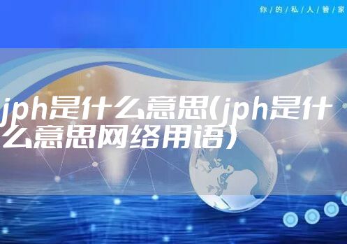jph是什么意思（jph是什么意思网络用语）