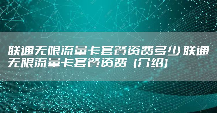 联通无限流量卡套餐资费多少 联通无限流量卡套餐资费【介绍】