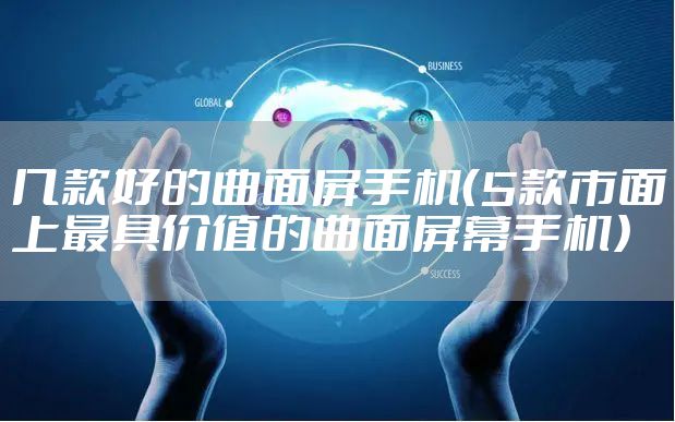几款好的曲面屏手机（5款市面上最具价值的曲面屏幕手机）