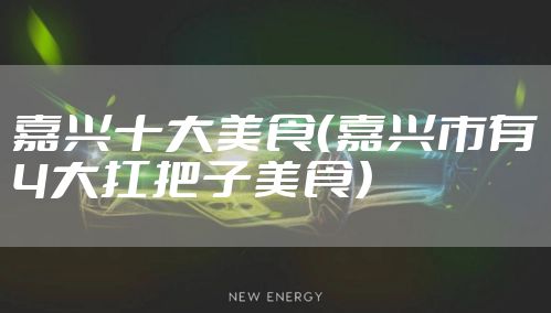 嘉兴十大美食（嘉兴市有4大扛把子美食）