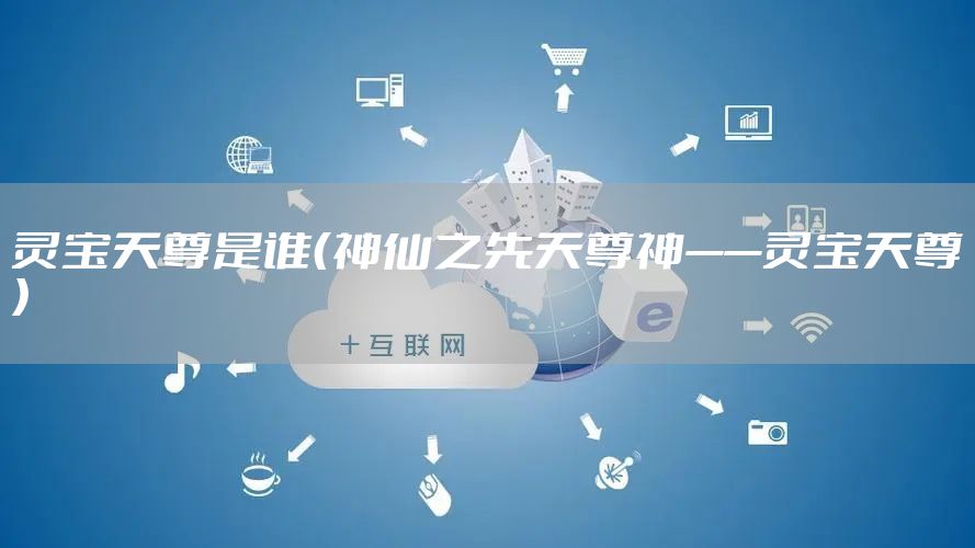 灵宝天尊是谁（神仙之先天尊神——灵宝天尊）