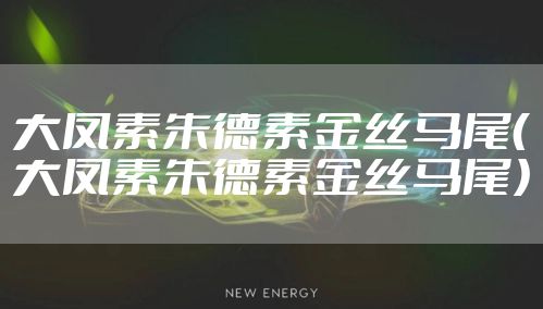 大凤素朱德素金丝马尾（大凤素朱德素金丝马尾）