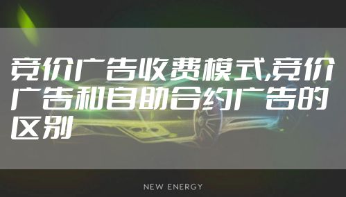 竞价广告收费模式,竞价广告和自助合约广告的区别