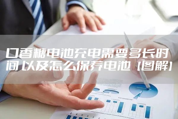 口香糖电池充电需要多长时间 以及怎么保养电池【图解】