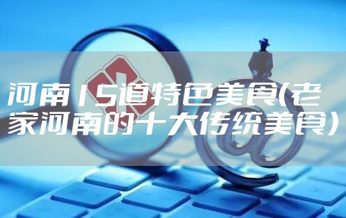 河南15道特色美食（老家河南的十大传统美食）