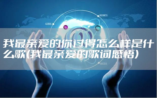 我最亲爱的你过得怎么样是什么歌(我最亲爱的歌词感悟)