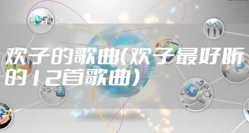 欢子的歌曲（欢子最好听的12首歌曲）