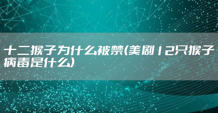 十二猴子为什么被禁(美剧12只猴子病毒是什么)