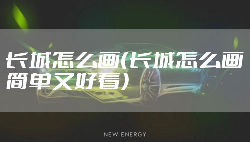 长城怎么画（长城怎么画简单又好看）