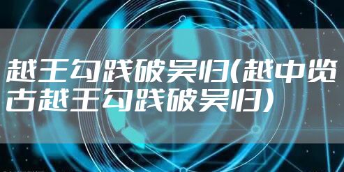 越王勾践破吴归（越中览古越王勾践破吴归）