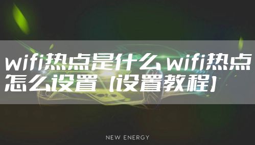 wifi热点是什么 wifi热点怎么设置【设置教程】
