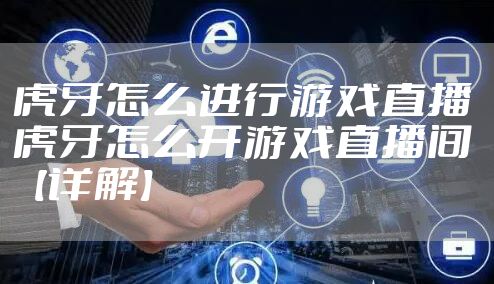 虎牙怎么进行游戏直播 虎牙怎么开游戏直播间【详解】
