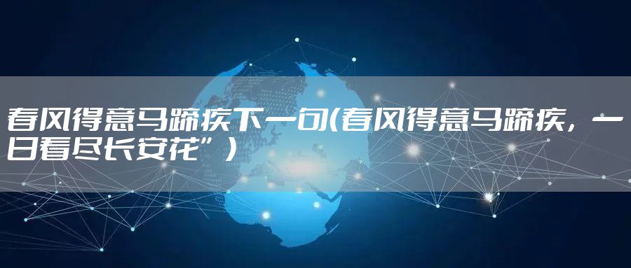 春风得意马蹄疾下一句(春风得意马蹄疾,一日看尽长安花”)