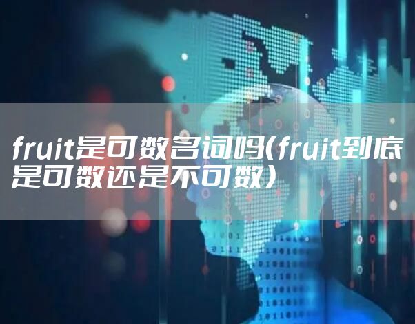fruit是可数名词吗(fruit到底是可数还是不可数)