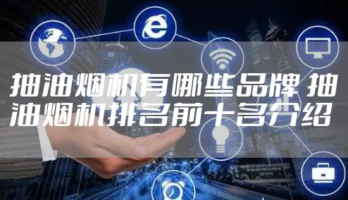 抽油烟机有哪些品牌 抽油烟机排名前十名介绍