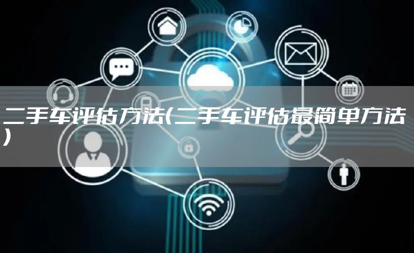 二手车评估方法（二手车评估最简单方法 ）