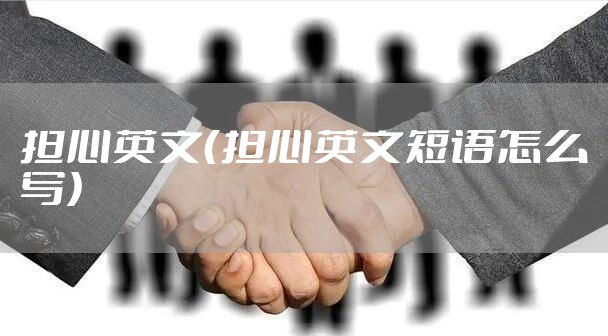 担心英文(担心英文短语怎么写)