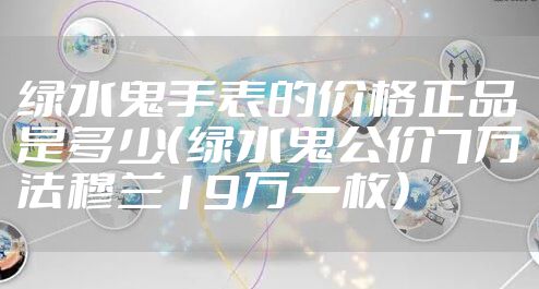绿水鬼手表的价格正品是多少(绿水鬼公价7万法穆兰19万一枚)