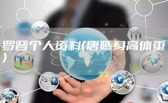 罗晋个人资料（唐嫣身高体重）