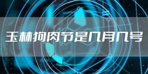 玉林狗肉节是几月几号