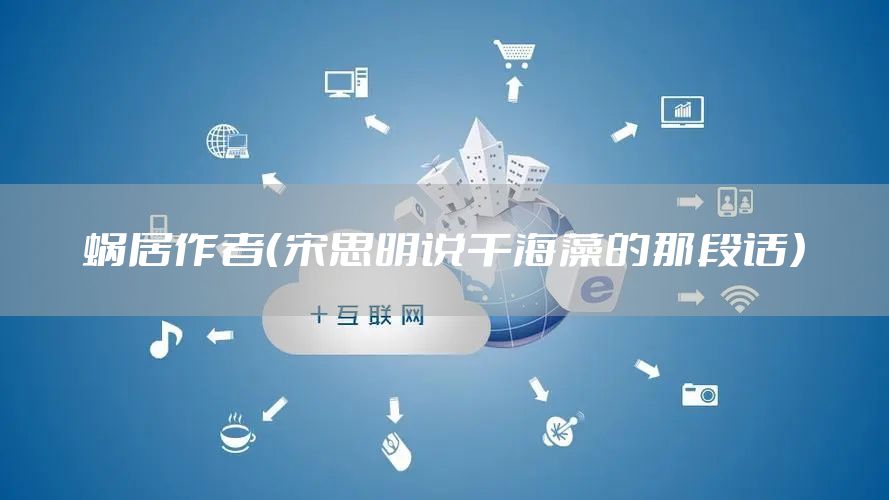 蜗居作者(宋思明说干海藻的那段话)